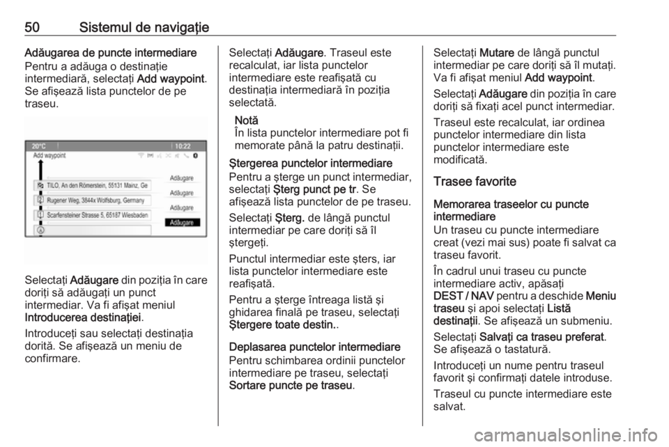 OPEL MOKKA 2016 Manual pentru sistemul Infotainment (in Romanian) 50Sistemul de navigaţieAdăugarea de puncte intermediare
Pentru a adăuga o destinaţie
intermediară, selectaţi Add waypoint.
Se afişează lista punctelor de pe
traseu.
Selectaţi Adăugare din OPEL MOKKA 2016 Manual pentru sistemul Infotainment (in Romanian) 50Sistemul de navigaţieAdăugarea de puncte intermediare
Pentru a adăuga o destinaţie
intermediară, selectaţi Add waypoint.
Se afişează lista punctelor de pe
traseu.
Selectaţi Adăugare din