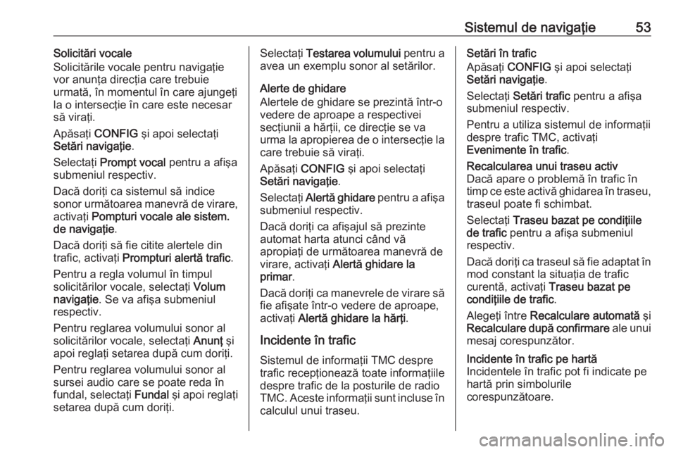 OPEL MOKKA 2016 Manual pentru sistemul Infotainment (in Romanian) Sistemul de navigaţie53Solicitări vocale
Solicitările vocale pentru navigaţie
vor anunţa direcţia care trebuie
urmată, în momentul în care ajungeţi
la o intersecţie în care este necesar
s OPEL MOKKA 2016 Manual pentru sistemul Infotainment (in Romanian) Sistemul de navigaţie53Solicitări vocale
Solicitările vocale pentru navigaţie
vor anunţa direcţia care trebuie
urmată, în momentul în care ajungeţi
la o intersecţie în care este necesar
s