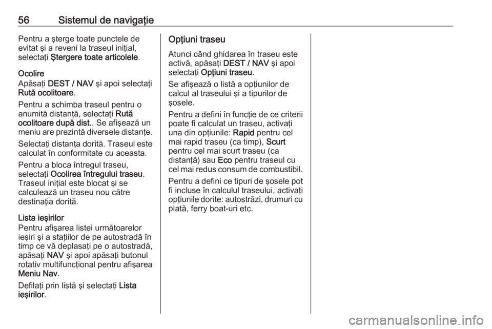 OPEL MOKKA 2016 Manual pentru sistemul Infotainment (in Romanian) 56Sistemul de navigaţiePentru a şterge toate punctele de
evitat şi a reveni la traseul iniţial,
selectaţi Ştergere toate articolele .
Ocolire
Apăsaţi DEST / NAV şi apoi selectaţi
Rută oc OPEL MOKKA 2016 Manual pentru sistemul Infotainment (in Romanian) 56Sistemul de navigaţiePentru a şterge toate punctele de
evitat şi a reveni la traseul iniţial,
selectaţi Ştergere toate articolele .
Ocolire
Apăsaţi DEST / NAV şi apoi selectaţi
Rută oc