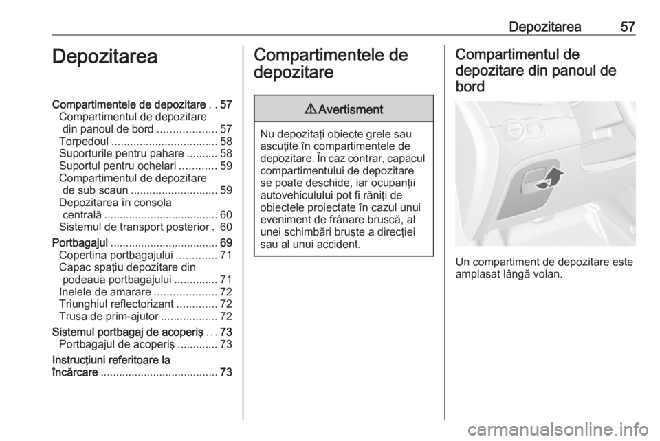 OPEL MOKKA 2016  Manual de utilizare (in Romanian) Depozitarea57DepozitareaCompartimentele de depozitare..57
Compartimentul de depozitare din panoul de bord ...................57
Torpedoul .................................. 58
Suporturile pentru pahar
