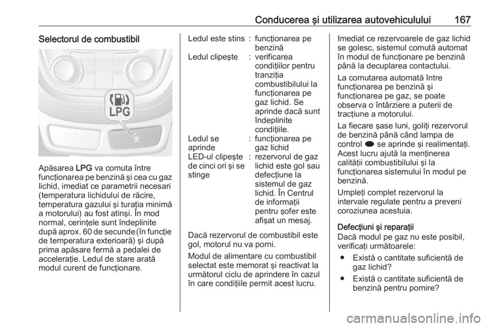 OPEL MOKKA 2016.5 Manual de utilizare (in Romanian) Conducerea şi utilizarea autovehiculului167Selectorul de combustibil
Apăsarea LPG va comuta între
funcţionarea pe benzină şi cea cu gaz
lichid, imediat ce parametrii necesari
(temperatura lichid OPEL MOKKA 2016.5 Manual de utilizare (in Romanian) Conducerea şi utilizarea autovehiculului167Selectorul de combustibil
Apăsarea LPG va comuta între
funcţionarea pe benzină şi cea cu gaz
lichid, imediat ce parametrii necesari
(temperatura lichid