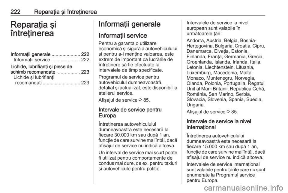 OPEL MOKKA 2016.5 Manual de utilizare (in Romanian) 222Reparaţia şi întreţinereaReparaţia şi
întreţinereaInformaţii generale .....................222
Informaţii service .....................222
Lichide, lubrifianţi şi piese de
schimb recoma OPEL MOKKA 2016.5 Manual de utilizare (in Romanian) 222Reparaţia şi întreţinereaReparaţia şi
întreţinereaInformaţii generale .....................222
Informaţii service .....................222
Lichide, lubrifianţi şi piese de
schimb recoma