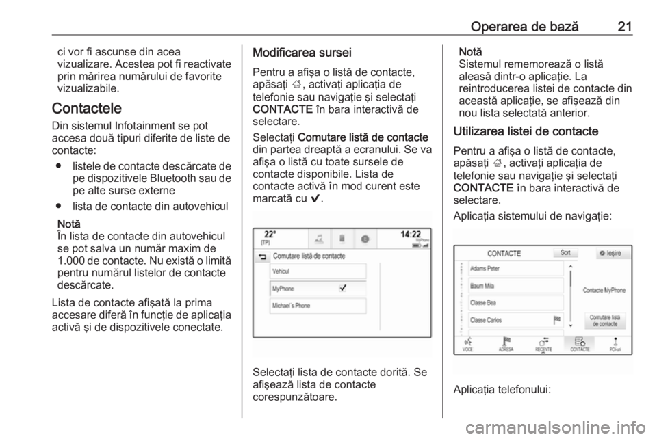 OPEL MOKKA X 2017  Manual pentru sistemul Infotainment (in Romanian) Operarea de bază21ci vor fi ascunse din acea
vizualizare. Acestea pot fi reactivate
prin mărirea numărului de favorite
vizualizabile.
Contactele
Din sistemul Infotainment se pot
accesa două tipuri