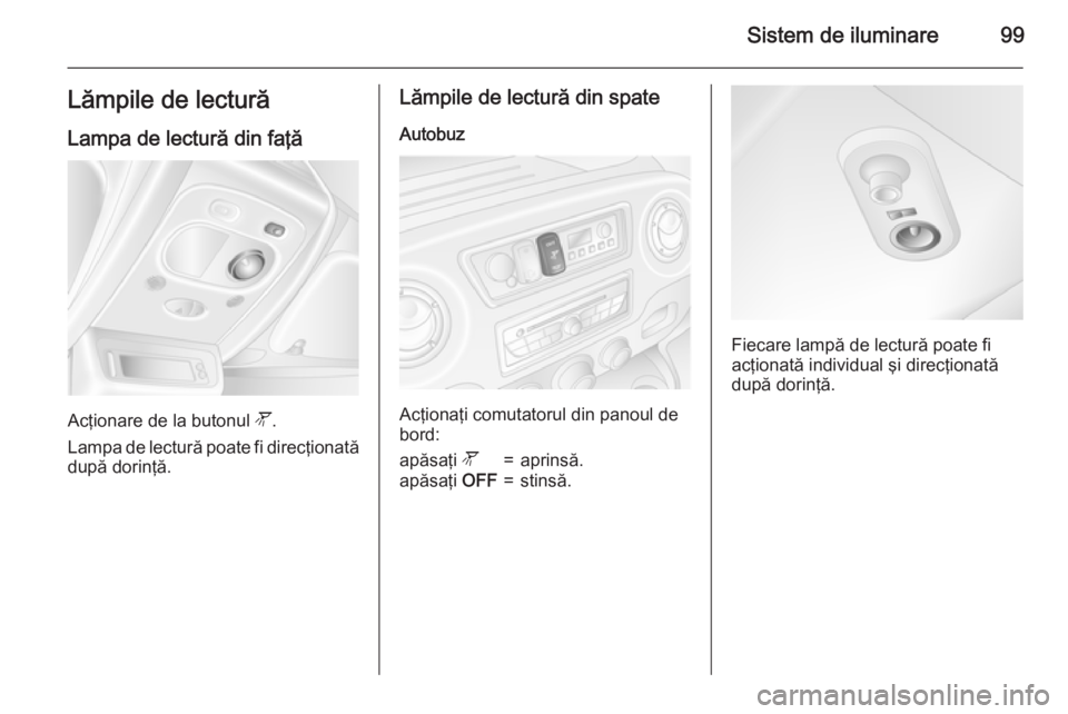 OPEL MOVANO_B 2015  Manual de utilizare (in Romanian) Sistem de iluminare99Lămpile de lecturăLampa de lectură din faţă
Acţionare de la butonul  l.
Lampa de lectură poate fi direcţionată după dorinţă.
Lămpile de lectură din spate
Autobuz
Ac