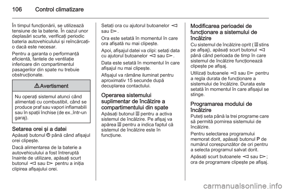 OPEL MOVANO_B 2015  Manual de utilizare (in Romanian) 106Control climatizare
În timpul funcţionării, se utilizează
tensiune de la baterie. În cazul unor
deplasări scurte, verificaţi periodic
bateria autovehiculului şi reîncărcaţi-
o dacă este