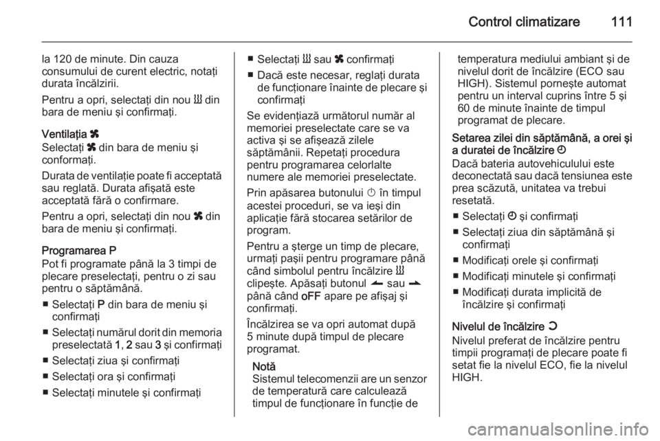 OPEL MOVANO_B 2015  Manual de utilizare (in Romanian) Control climatizare111
la 120 de minute. Din cauzaconsumului de curent electric, notaţi
durata încălzirii.
Pentru a opri, selectaţi din nou  Y din
bara de meniu şi confirmaţi.
Ventilaţia  x
Sel