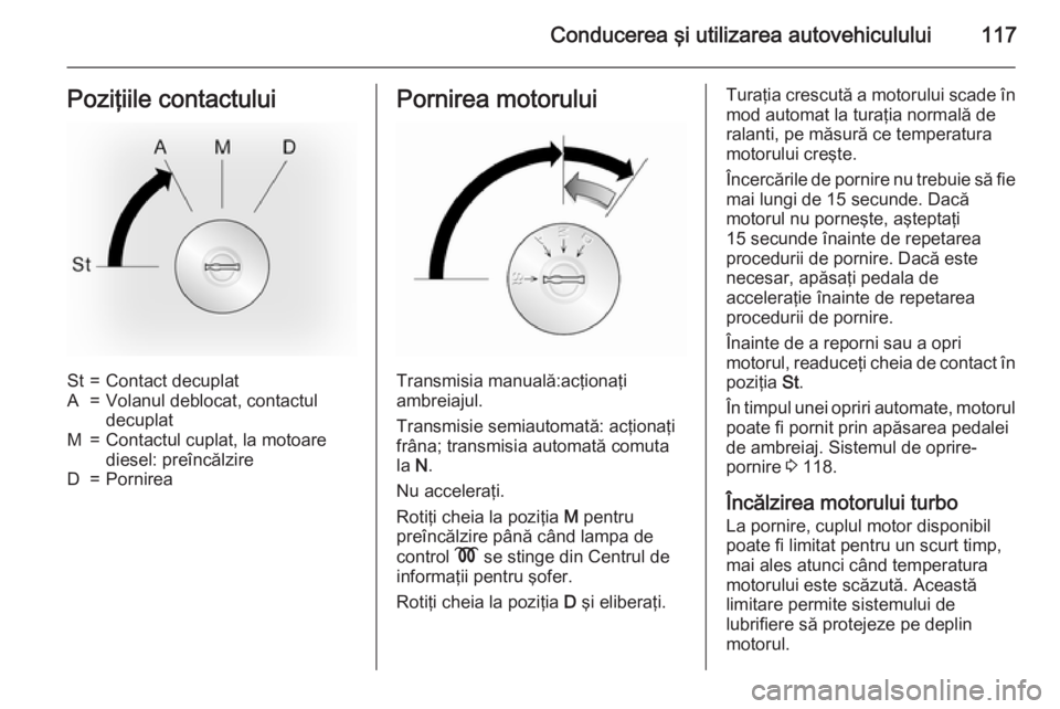 OPEL MOVANO_B 2015  Manual de utilizare (in Romanian) Conducerea şi utilizarea autovehiculului117Poziţiile contactuluiSt=Contact decuplatA=Volanul deblocat, contactul
decuplatM=Contactul cuplat, la motoare
diesel: preîncălzireD=PornireaPornirea motor
