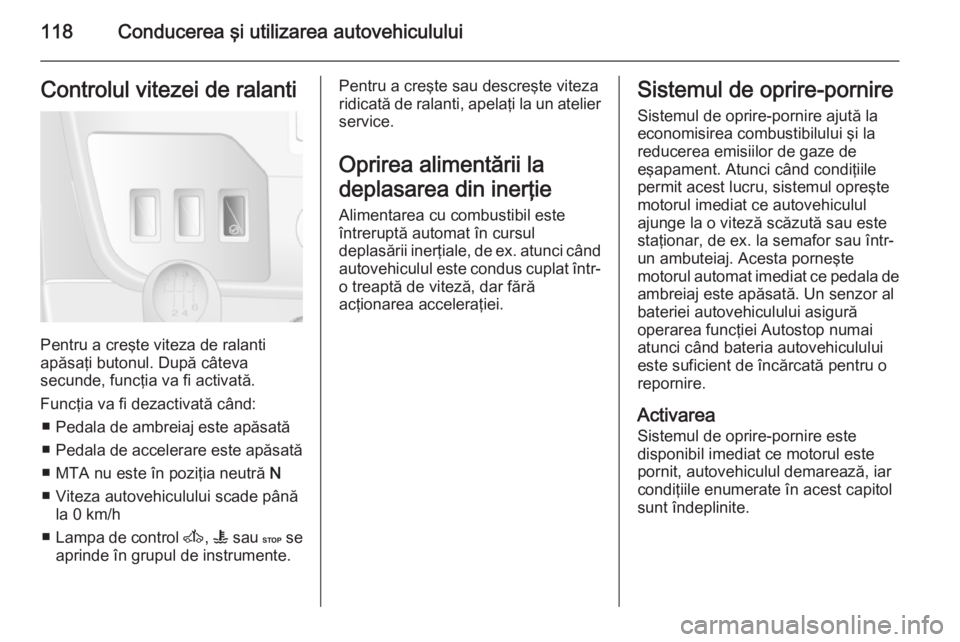 OPEL MOVANO_B 2015  Manual de utilizare (in Romanian) 118Conducerea şi utilizarea autovehicululuiControlul vitezei de ralanti
Pentru a creşte viteza de ralanti
apăsaţi butonul. După câteva
secunde, funcţia va fi activată.
Funcţia va fi dezactiva