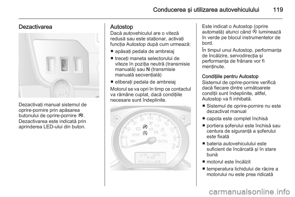OPEL MOVANO_B 2015  Manual de utilizare (in Romanian) Conducerea şi utilizarea autovehiculului119
Dezactivarea
Dezactivaţi manual sistemul de
oprire-pornire prin apăsarea
butonului de oprire-pornire  Î.
Dezactivarea este indicată prin
aprinderea LED