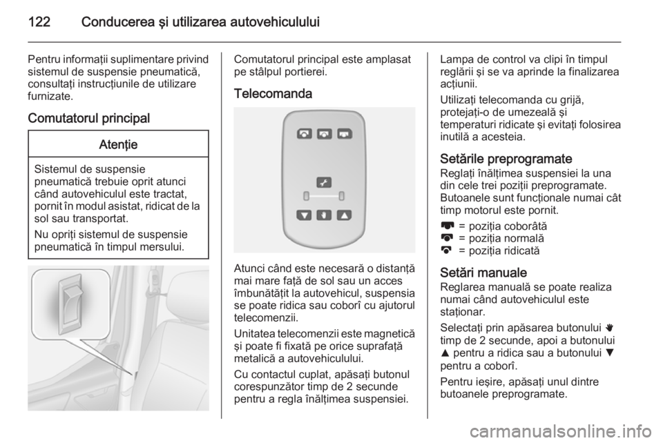 OPEL MOVANO_B 2015  Manual de utilizare (in Romanian) 122Conducerea şi utilizarea autovehiculului
Pentru informaţii suplimentare privind
sistemul de suspensie pneumatică,
consultaţi instrucţiunile de utilizare
furnizate.
Comutatorul principalAtenţi