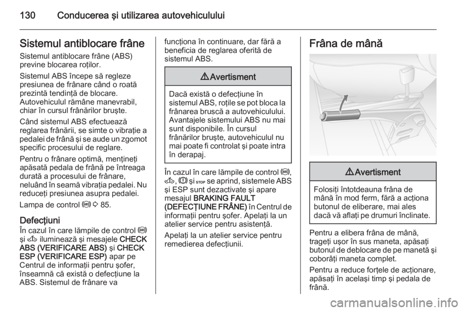 OPEL MOVANO_B 2015  Manual de utilizare (in Romanian) 130Conducerea şi utilizarea autovehicululuiSistemul antiblocare frâneSistemul antiblocare frâne (ABS)
previne blocarea roţilor.
Sistemul ABS începe să regleze
presiunea de frânare când o roat