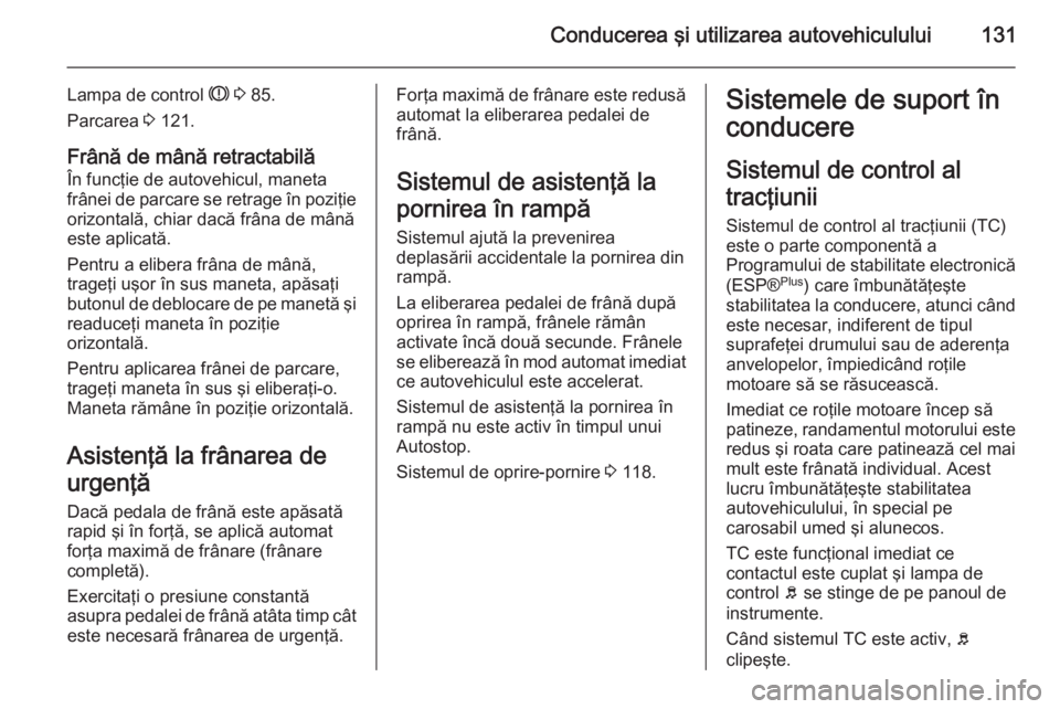 OPEL MOVANO_B 2015  Manual de utilizare (in Romanian) Conducerea şi utilizarea autovehiculului131
Lampa de control R 3  85.
Parcarea  3 121.
Frână de mână retractabilă
În funcţie de autovehicul, maneta
frânei de parcare se retrage în poziţie o