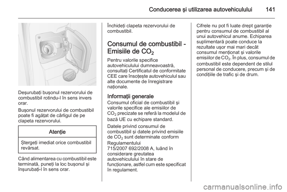 OPEL MOVANO_B 2015  Manual de utilizare (in Romanian) Conducerea şi utilizarea autovehiculului141
Deşurubaţi buşonul rezervorului de
combustibil rotindu-l în sens invers orar.
Buşonul rezervorului de combustibil
poate fi agăţat de cârligul de pe