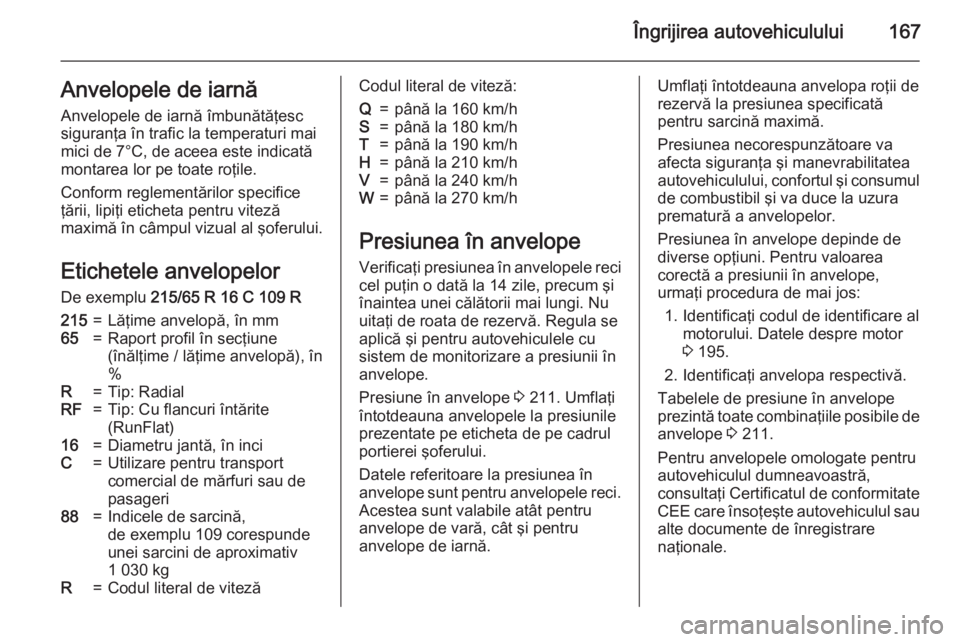 OPEL MOVANO_B 2015  Manual de utilizare (in Romanian) Îngrijirea autovehiculului167Anvelopele de iarnă
Anvelopele de iarnă îmbunătăţesc
siguranţa în trafic la temperaturi mai
mici de 7°C, de aceea este indicată
montarea lor pe toate roţile.
C