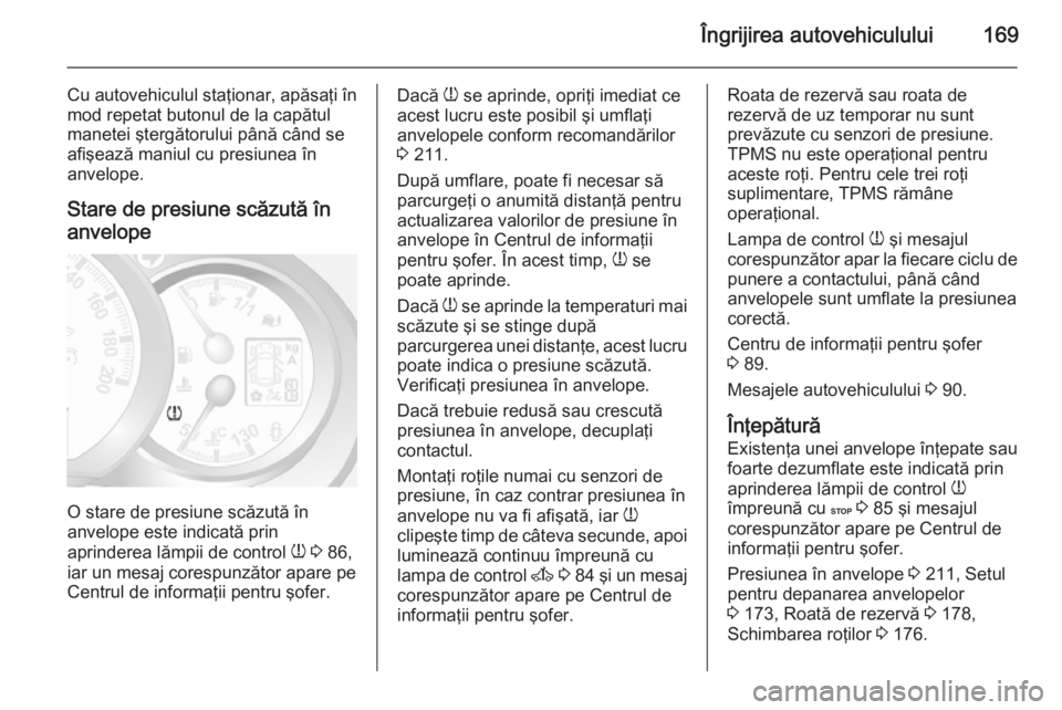 OPEL MOVANO_B 2015  Manual de utilizare (in Romanian) Îngrijirea autovehiculului169
Cu autovehiculul staţionar, apăsaţi în
mod repetat butonul de la capătul
manetei ştergătorului până când se
afişează maniul cu presiunea în
anvelope.
Stare 
