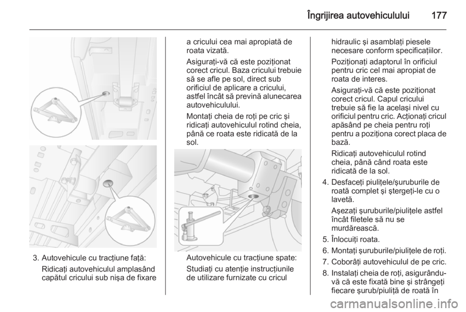 OPEL MOVANO_B 2015  Manual de utilizare (in Romanian) Îngrijirea autovehiculului177
3. Autovehicule cu tracţiune faţă:Ridicaţi autovehiculul amplasând
capătul cricului sub nişa de fixare
a cricului cea mai apropiată de
roata vizată.
Asiguraţi-