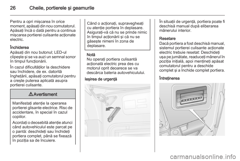 OPEL MOVANO_B 2015  Manual de utilizare (in Romanian) 26Cheile, portierele şi geamurile
Pentru a opri mişcarea în orice
moment, apăsaţi din nou comutatorul.
Apăsaţi încă o dată pentru a continua mişcarea portierei culisante acţionate
electric