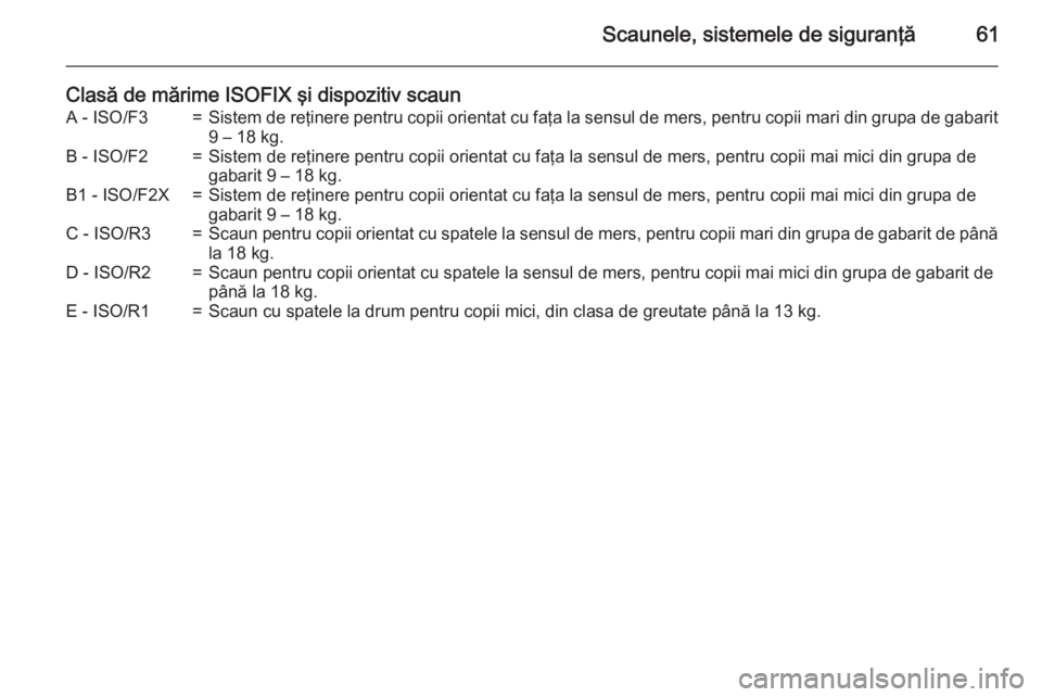 OPEL MOVANO_B 2015  Manual de utilizare (in Romanian) Scaunele, sistemele de siguranţă61
Clasă de mărime ISOFIX şi dispozitiv scaunA - ISO/F3=Sistem de reţinere pentru copii orientat cu faţa la sensul de mers, pentru copii mari din grupa de gabari