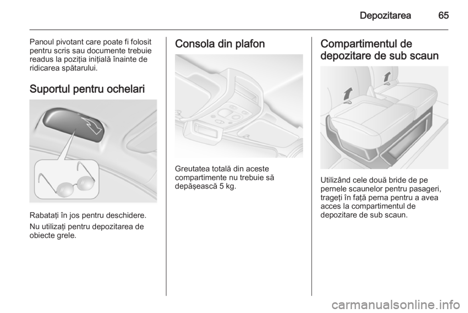 OPEL MOVANO_B 2015  Manual de utilizare (in Romanian) Depozitarea65
Panoul pivotant care poate fi folosit
pentru scris sau documente trebuie
readus la poziţia iniţială înainte de
ridicarea spătarului.
Suportul pentru ochelari
Rabataţi în jos pentr