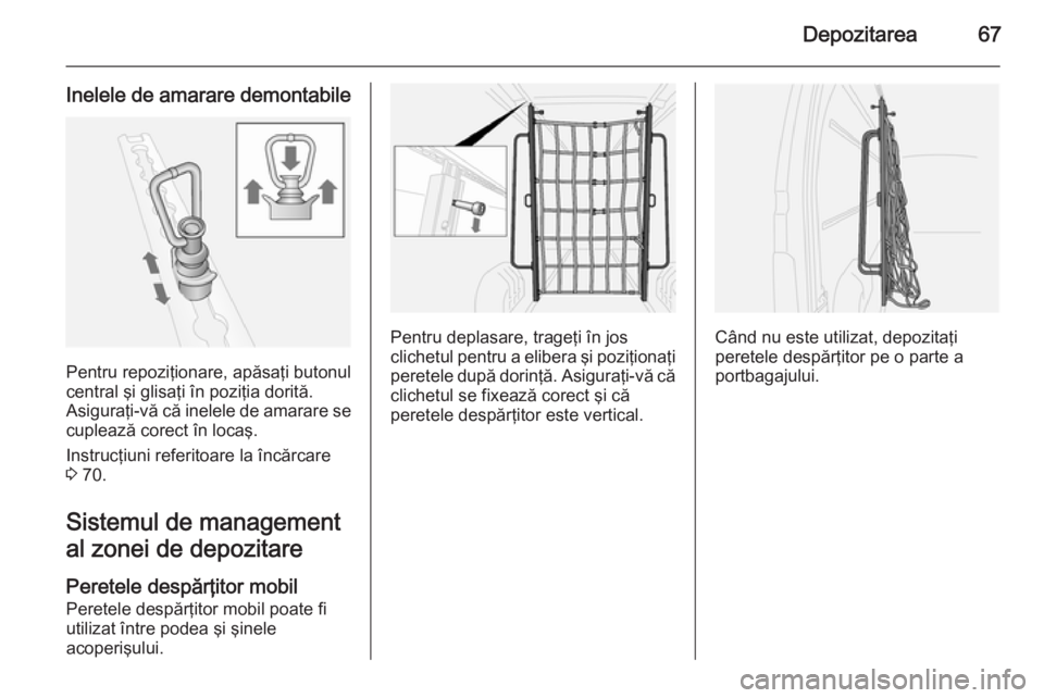 OPEL MOVANO_B 2015  Manual de utilizare (in Romanian) Depozitarea67
Inelele de amarare demontabile
Pentru repoziţionare, apăsaţi butonul
central şi glisaţi în poziţia dorită.
Asiguraţi-vă că inelele de amarare se
cuplează corect în locaş.
I