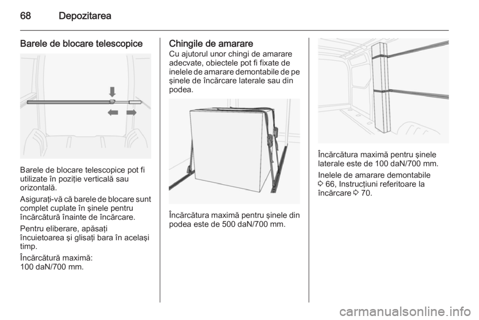 OPEL MOVANO_B 2015  Manual de utilizare (in Romanian) 68Depozitarea
Barele de blocare telescopice
Barele de blocare telescopice pot fi
utilizate în poziţie verticală sau
orizontală.
Asiguraţi-vă că barele de blocare sunt
complet cuplate în şinel