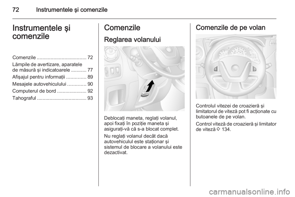 OPEL MOVANO_B 2015  Manual de utilizare (in Romanian) 72Instrumentele şi comenzileInstrumentele şi
comenzileComenzile .................................... 72
Lămpile de avertizare, aparatele de măsură şi indicatoarele ...........77
Afişajul pentru