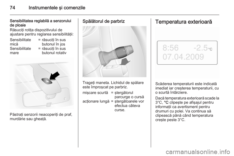 OPEL MOVANO_B 2015  Manual de utilizare (in Romanian) 74Instrumentele şi comenzile
Sensibilitatea reglabilă a senzoruluide ploaie
Răsuciţi rotiţa dispozitivului de
ajustare pentru reglarea sensibilităţii:Sensibilitate
mică=răsuciţi în sus
buto