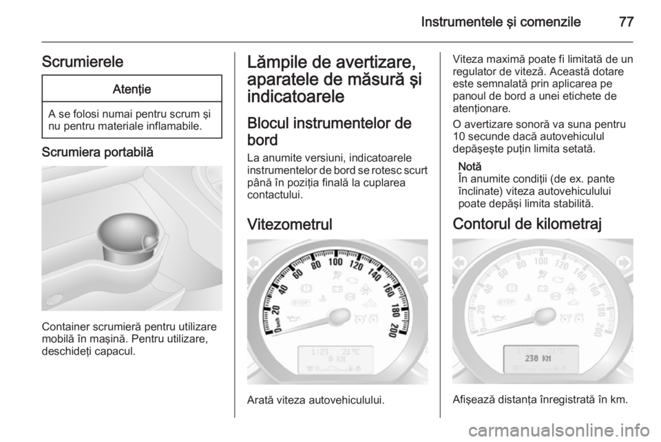 OPEL MOVANO_B 2015  Manual de utilizare (in Romanian) Instrumentele şi comenzile77ScrumiereleAtenţie
A se folosi numai pentru scrum şi
nu pentru materiale inflamabile.
Scrumiera portabilă
Container scrumieră pentru utilizare
mobilă în maşină. Pe