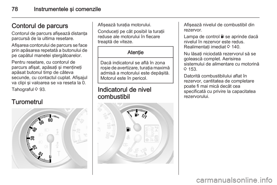 OPEL MOVANO_B 2015  Manual de utilizare (in Romanian) 78Instrumentele şi comenzileContorul de parcursContorul de parcurs afişează distanţa
parcursă de la ultima resetare.
Afişarea contorului de parcurs se face prin apăsarea repetată a butonului d