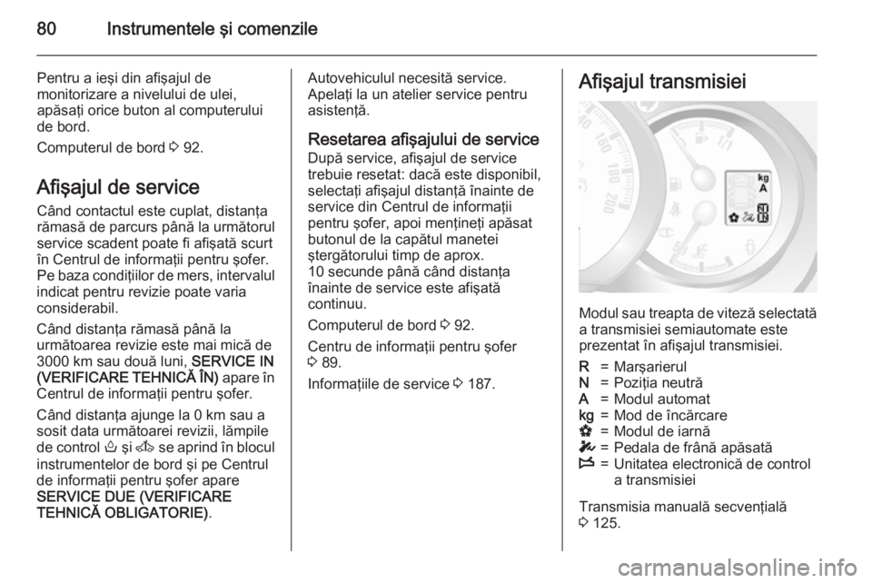 OPEL MOVANO_B 2015  Manual de utilizare (in Romanian) 80Instrumentele şi comenzile
Pentru a ieşi din afişajul de
monitorizare a nivelului de ulei,
apăsaţi orice buton al computerului
de bord.
Computerul de bord  3 92.
Afişajul de service
Când cont