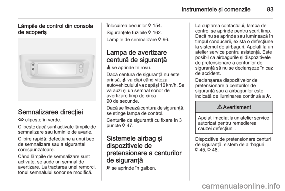 OPEL MOVANO_B 2015  Manual de utilizare (in Romanian) Instrumentele şi comenzile83
Lămpile de control din consolade acoperiş
Semnalizarea direcţiei
O  clipeşte în verde.
Clipeşte dacă sunt activate lămpile de
semnalizare sau luminile de avarie.
