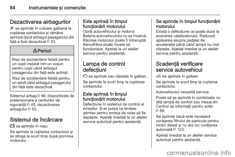 OPEL MOVANO_B 2015  Manual de utilizare (in Romanian) 84Instrumentele şi comenzileDezactivarea airbagurilorW  se aprinde în culoare galbenă la
cuplarea contactului şi rămâne
aprinsă dacă airbagul pasagerului din faţă a fost dezactivat  3 53.9 P