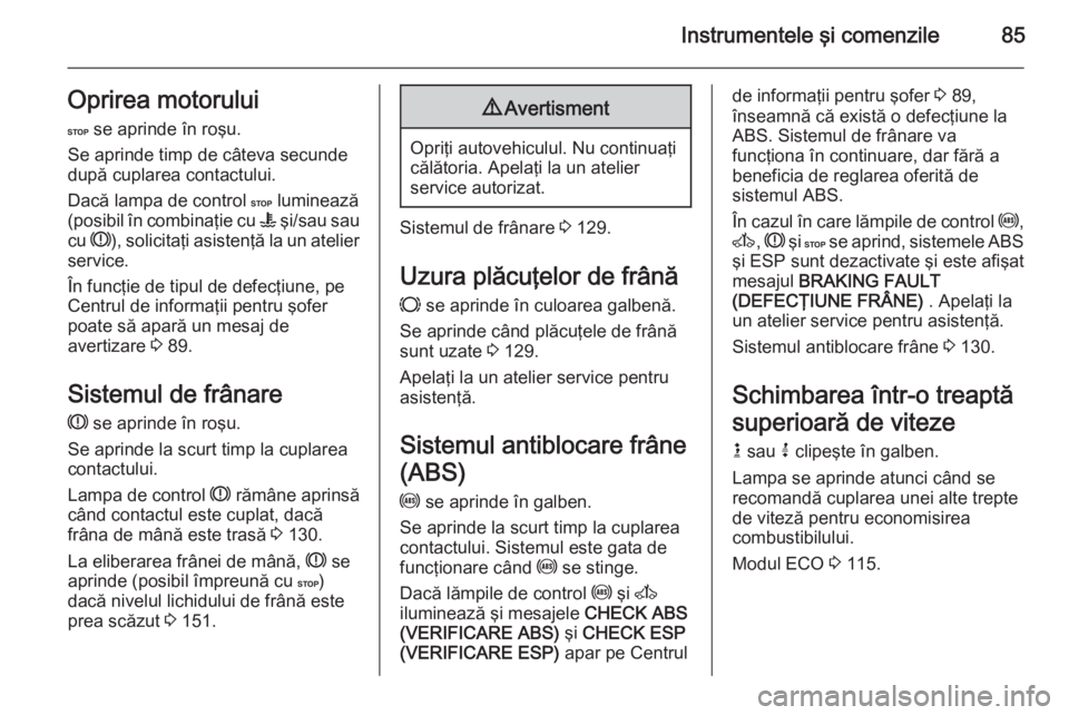 OPEL MOVANO_B 2015  Manual de utilizare (in Romanian) Instrumentele şi comenzile85Oprirea motorului
C  se aprinde în roşu.
Se aprinde timp de câteva secunde
după cuplarea contactului.
Dacă lampa de control  C luminează
(posibil în combinaţie cu 