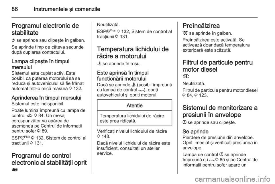 OPEL MOVANO_B 2015  Manual de utilizare (in Romanian) 86Instrumentele şi comenzileProgramul electronic de
stabilitate b  se aprinde sau clipeşte în galben.
Se aprinde timp de câteva secunde
după cuplarea contactului.
Lampa clipeşte în timpul
mersu