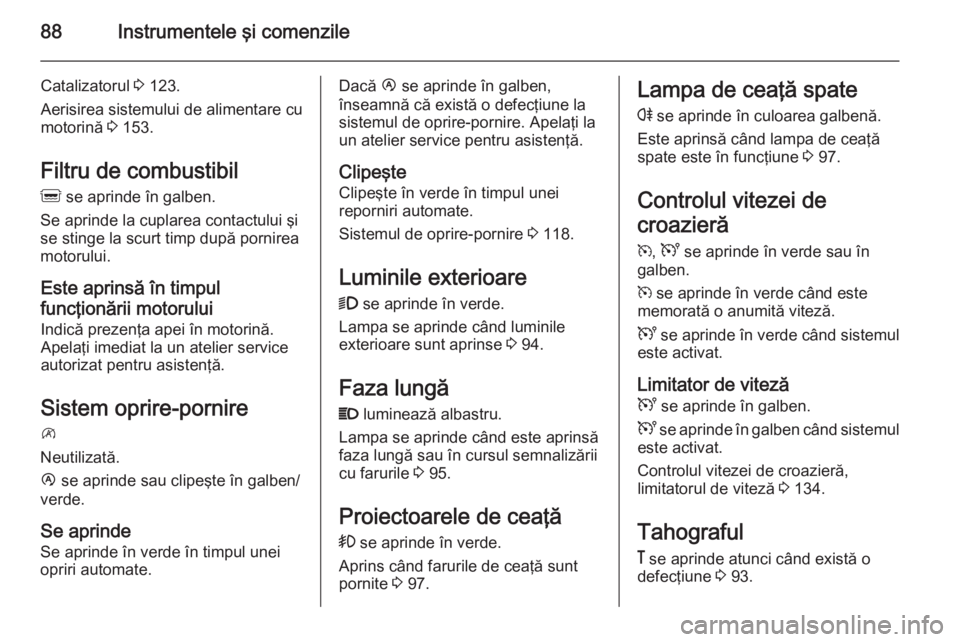 OPEL MOVANO_B 2015  Manual de utilizare (in Romanian) 88Instrumentele şi comenzile
Catalizatorul 3 123.
Aerisirea sistemului de alimentare cu
motorină  3 153.
Filtru de combustibil
Q  se aprinde în galben.
Se aprinde la cuplarea contactului şi
se sti