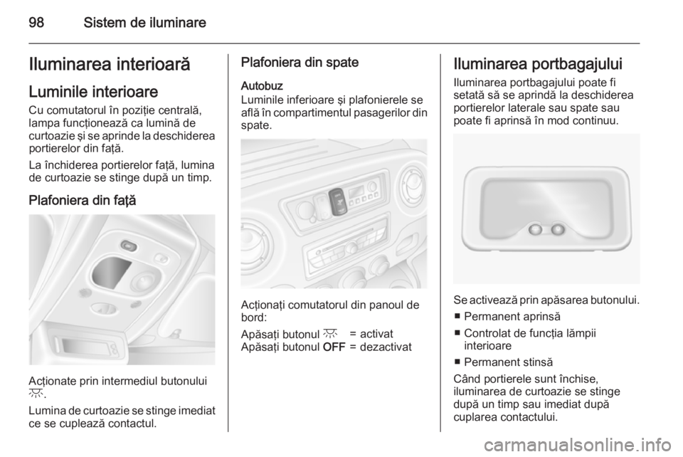 OPEL MOVANO_B 2015  Manual de utilizare (in Romanian) 98Sistem de iluminareIluminarea interioarăLuminile interioare
Cu comutatorul în poziţie centrală,
lampa funcţionează ca lumină de
curtoazie şi se aprinde la deschiderea portierelor din faţă.