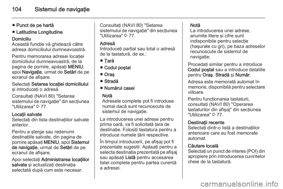 OPEL VIVARO B 2015.5 Manual pentru sistemul Infotainment (in Romanian) 104Sistemul de navigaţie
■Punct de pe hartă
■ Latitudine LongitudineDomiciliu
Această funcţie vă ghidează către
adresa domiciliului dumneavoastră.
Pentru memorarea adresei locaţiei
domici OPEL VIVARO B 2015.5 Manual pentru sistemul Infotainment (in Romanian) 104Sistemul de navigaţie
■Punct de pe hartă
■ Latitudine LongitudineDomiciliu
Această funcţie vă ghidează către
adresa domiciliului dumneavoastră.
Pentru memorarea adresei locaţiei
domici