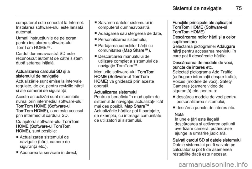 OPEL VIVARO B 2015.5 Manual pentru sistemul Infotainment (in Romanian) Sistemul de navigaţie75
computerul este conectat la Internet.
Instalarea software-ului este lansată
automat.
Urmaţi instrucţiunile de pe ecran pentru instalarea software-ului
TomTom HOME™.
Cardu OPEL VIVARO B 2015.5 Manual pentru sistemul Infotainment (in Romanian) Sistemul de navigaţie75
computerul este conectat la Internet.
Instalarea software-ului este lansată
automat.
Urmaţi instrucţiunile de pe ecran pentru instalarea software-ului
TomTom HOME™.
Cardu