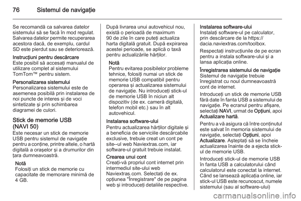 OPEL VIVARO B 2015.5 Manual pentru sistemul Infotainment (in Romanian) 76Sistemul de navigaţie
Se recomandă ca salvarea datelor
sistemului să se facă în mod regulat. Salvarea datelor permite recuperarea acestora dacă, de exemplu, cardul
SD este pierdut sau se deter OPEL VIVARO B 2015.5 Manual pentru sistemul Infotainment (in Romanian) 76Sistemul de navigaţie
Se recomandă ca salvarea datelor
sistemului să se facă în mod regulat. Salvarea datelor permite recuperarea acestora dacă, de exemplu, cardul
SD este pierdut sau se deter
