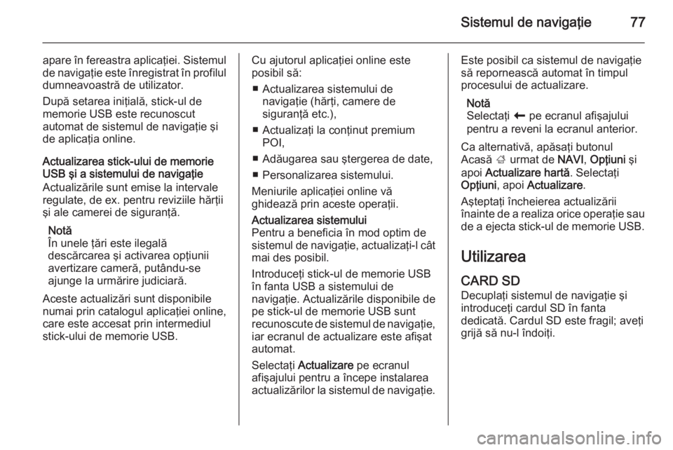 OPEL VIVARO B 2015.5 Manual pentru sistemul Infotainment (in Romanian) Sistemul de navigaţie77
apare în fereastra aplicaţiei. Sistemulde navigaţie este înregistrat în profilul
dumneavoastră de utilizator.
După setarea iniţială, stick-ul de
memorie USB este recu OPEL VIVARO B 2015.5 Manual pentru sistemul Infotainment (in Romanian) Sistemul de navigaţie77
apare în fereastra aplicaţiei. Sistemulde navigaţie este înregistrat în profilul
dumneavoastră de utilizator.
După setarea iniţială, stick-ul de
memorie USB este recu