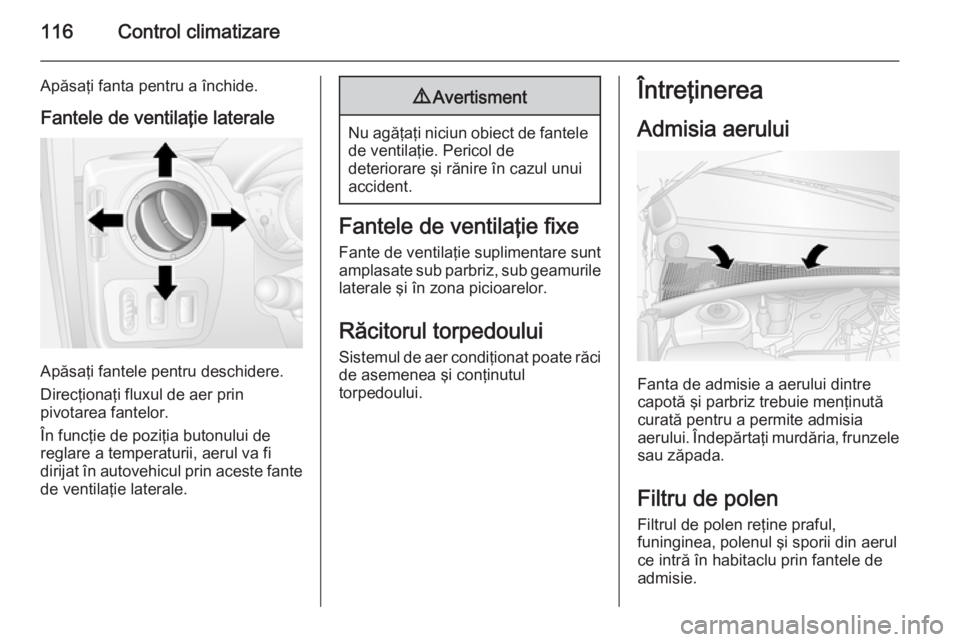 OPEL MOVANO_B 2015.5  Manual de utilizare (in Romanian) 116Control climatizare
Apăsaţi fanta pentru a închide.Fantele de ventilaţie laterale
Apăsaţi fantele pentru deschidere.
Direcţionaţi fluxul de aer prin
pivotarea fantelor.
În funcţie de pozi