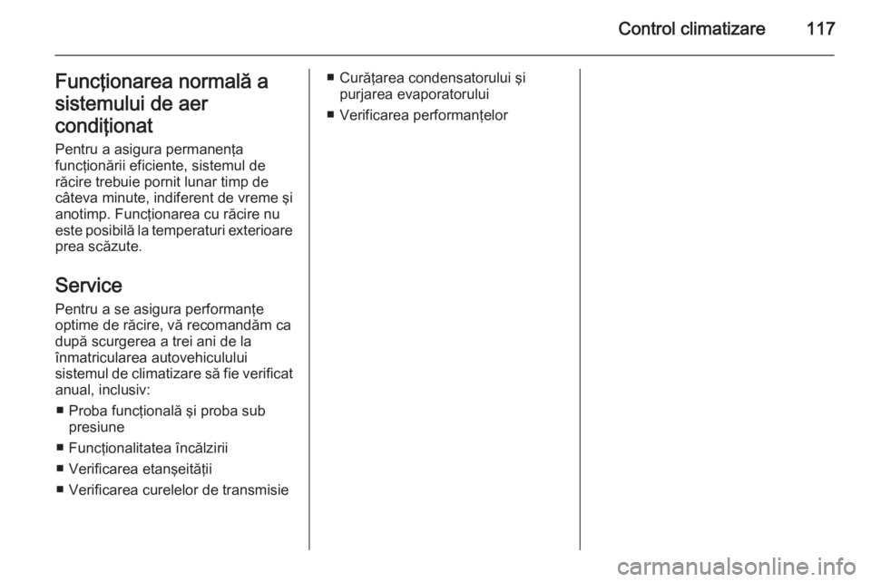 OPEL MOVANO_B 2015.5  Manual de utilizare (in Romanian) Control climatizare117Funcţionarea normală a
sistemului de aer
condiţionat
Pentru a asigura permanenţa
funcţionării eficiente, sistemul de
răcire trebuie pornit lunar timp de
câteva minute, in