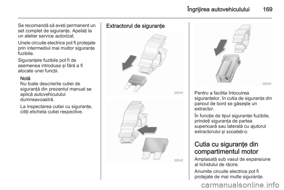 OPEL MOVANO_B 2015.5  Manual de utilizare (in Romanian) Îngrijirea autovehiculului169
Se recomandă să aveţi permanent unset complet de siguranţe. Apelaţi la
un atelier service autorizat.
Unele circuite electrice pot fi protejate prin intermediul mai 