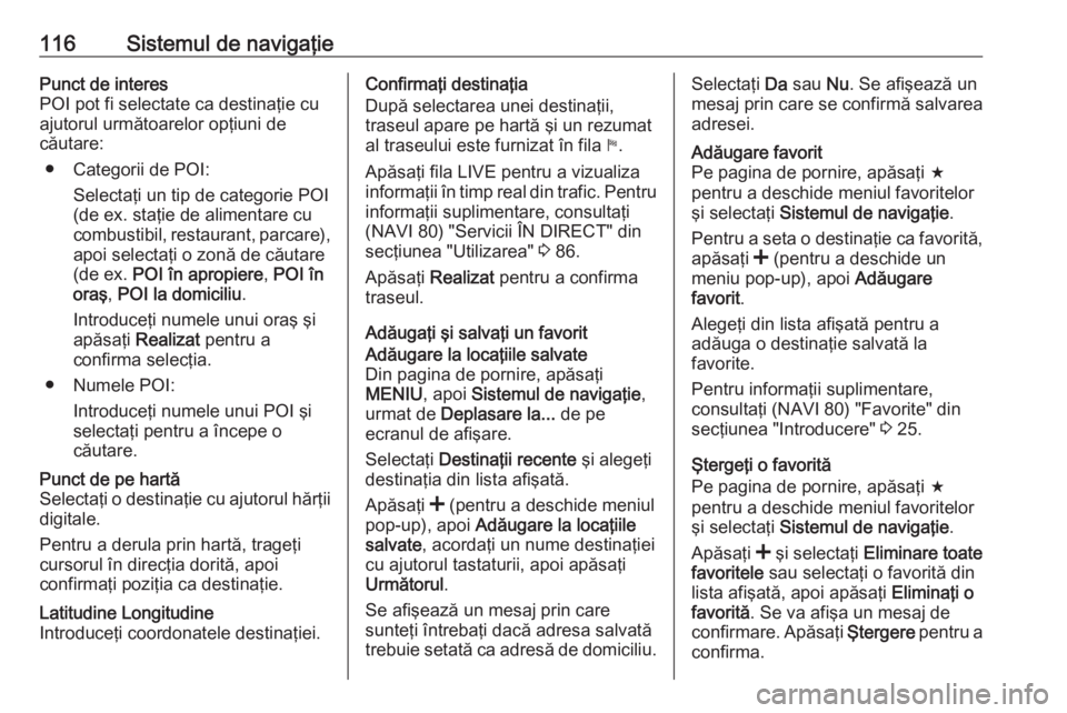 OPEL VIVARO B 2016 Manual pentru sistemul Infotainment (in Romanian) 116Sistemul de navigaţiePunct de interes
POI pot fi selectate ca destinaţie cu
ajutorul următoarelor opţiuni de
căutare:
● Categorii de POI: Selectaţi un tip de categorie POI
(de ex. staţie d OPEL VIVARO B 2016 Manual pentru sistemul Infotainment (in Romanian) 116Sistemul de navigaţiePunct de interes
POI pot fi selectate ca destinaţie cu
ajutorul următoarelor opţiuni de
căutare:
● Categorii de POI: Selectaţi un tip de categorie POI
(de ex. staţie d