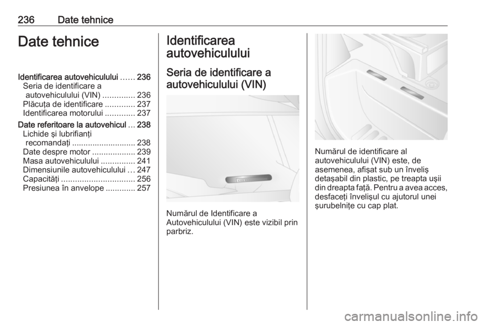 OPEL MOVANO_B 2017.5  Manual de utilizare (in Romanian) 236Date tehniceDate tehniceIdentificarea autovehiculului......236
Seria de identificare a autovehiculului (VIN) ..............236
Plăcuţa de identificare .............237
Identificarea motorului ...