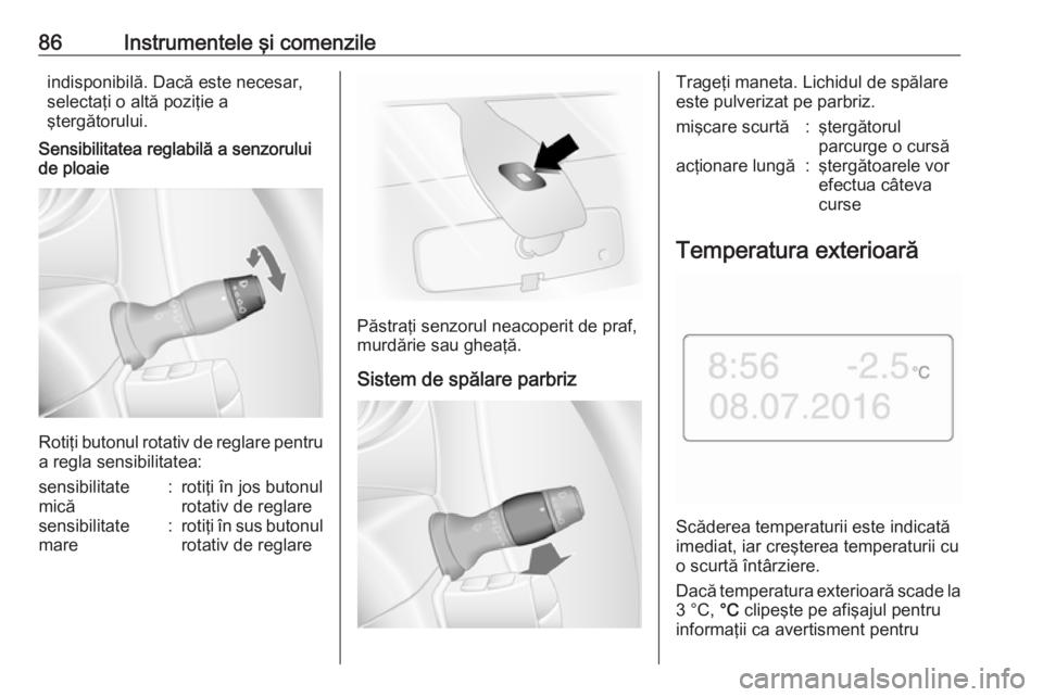 OPEL MOVANO_B 2017.5  Manual de utilizare (in Romanian) 86Instrumentele şi comenzileindisponibilă. Dacă este necesar,selectaţi o altă poziţie a
ştergătorului.
Sensibilitatea reglabilă a senzorului de ploaie
Rotiţi butonul rotativ de reglare pentr
