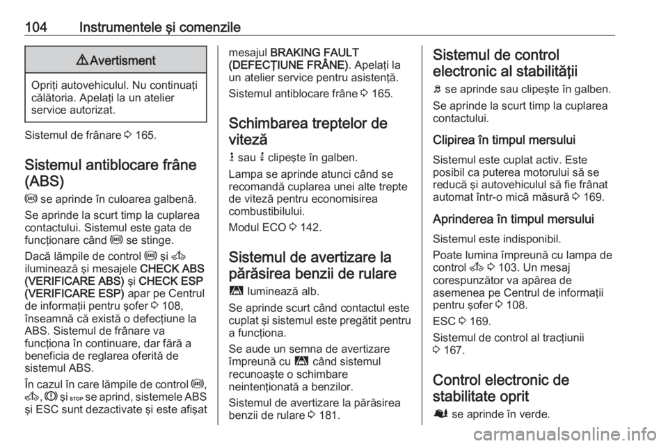OPEL MOVANO_B 2019  Manual de utilizare (in Romanian) 104Instrumentele şi comenzile9Avertisment
Opriţi autovehiculul. Nu continuaţi
călătoria. Apelaţi la un atelier
service autorizat.
Sistemul de frânare  3 165.
Sistemul antiblocare frâne (ABS)
u