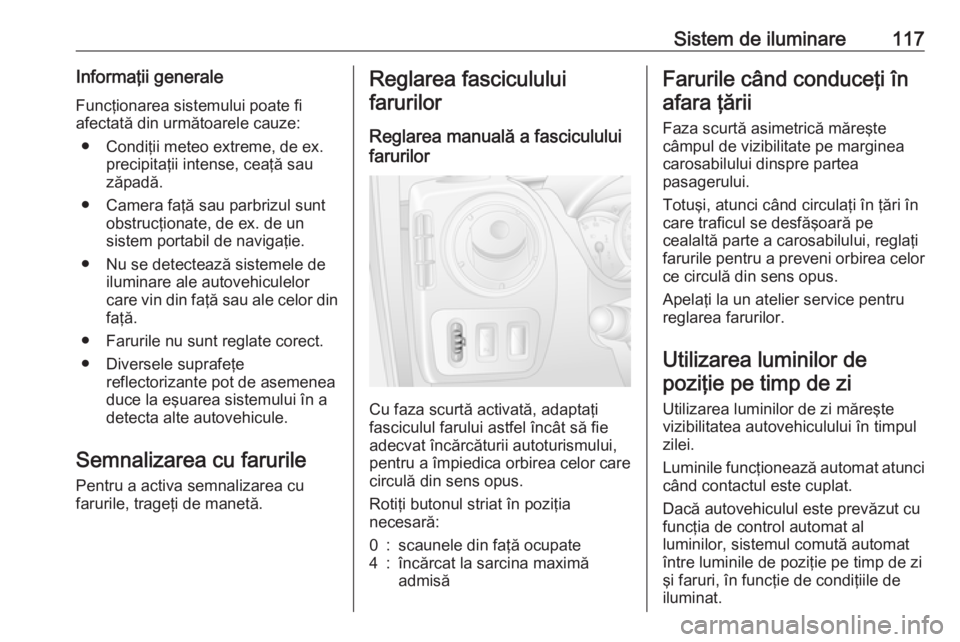 OPEL MOVANO_B 2019  Manual de utilizare (in Romanian) Sistem de iluminare117Informaţii generaleFuncţionarea sistemului poate fi
afectată din următoarele cauze:
● Condiţii meteo extreme, de ex. precipitaţii intense, ceaţă sau
zăpadă.
● Camer
