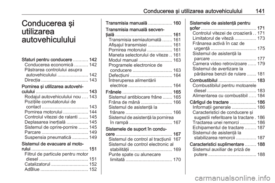 OPEL MOVANO_B 2019 Manual de utilizare (in Romanian) Conducerea şi utilizarea autovehiculului141Conducerea şi
utilizarea
autovehicululuiSfaturi pentru conducere ...........142
Conducerea economică ..........142
Păstrarea controlului asupra autovehic OPEL MOVANO_B 2019 Manual de utilizare (in Romanian) Conducerea şi utilizarea autovehiculului141Conducerea şi
utilizarea
autovehicululuiSfaturi pentru conducere ...........142
Conducerea economică ..........142
Păstrarea controlului asupra autovehic