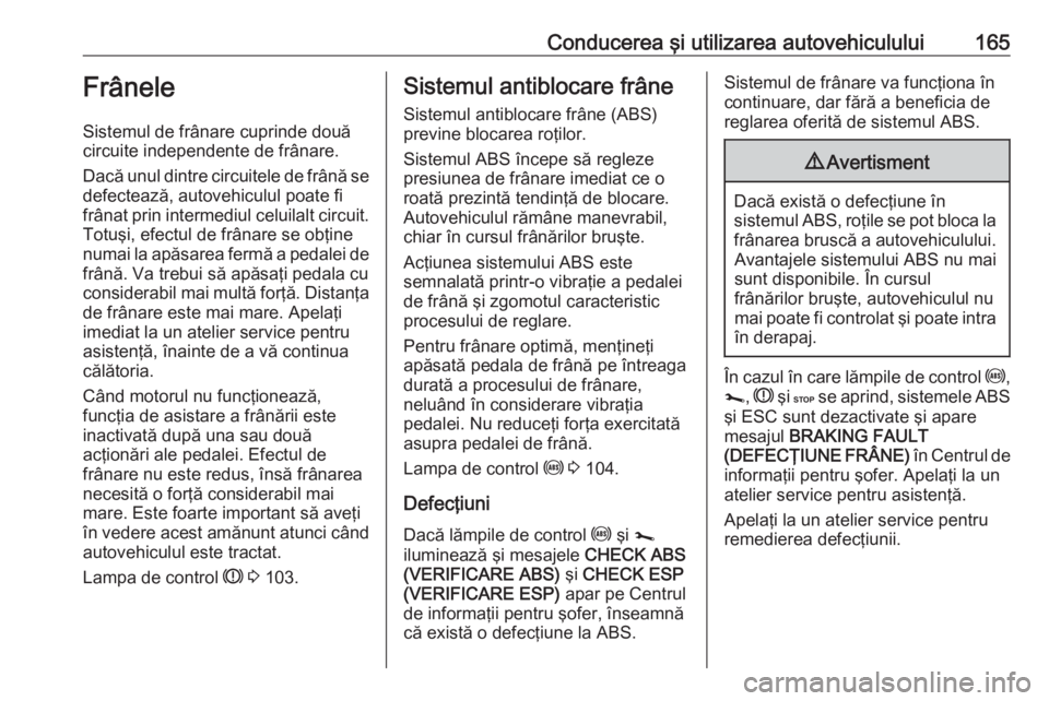 OPEL MOVANO_B 2019  Manual de utilizare (in Romanian) Conducerea şi utilizarea autovehiculului165Frânele
Sistemul de frânare cuprinde două
circuite independente de frânare.
Dacă unul dintre circuitele de frână se
defectează, autovehiculul poate 